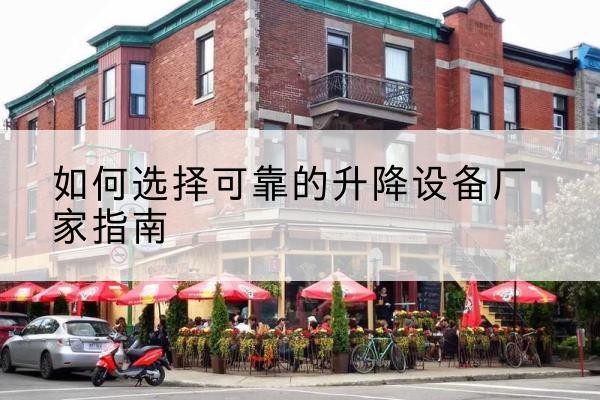 西畴电动升降机厂家-如何选择可靠的升降设备厂家指南