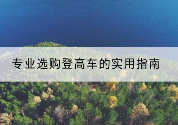 西畴电动登高车厂家推荐-专业选购登高车的实用指南