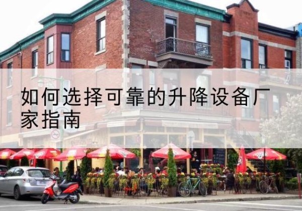 西畴电动升降机厂家-如何选择可靠的升降设备厂家指南