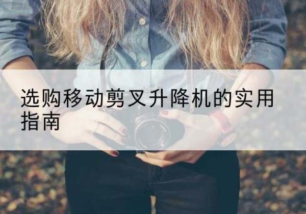 西畴移动剪叉升降机怎么选-选购移动剪叉升降机的实用指南